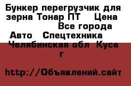 Бункер-перегрузчик для зерна Тонар ПТ5 › Цена ­ 2 040 000 - Все города Авто » Спецтехника   . Челябинская обл.,Куса г.